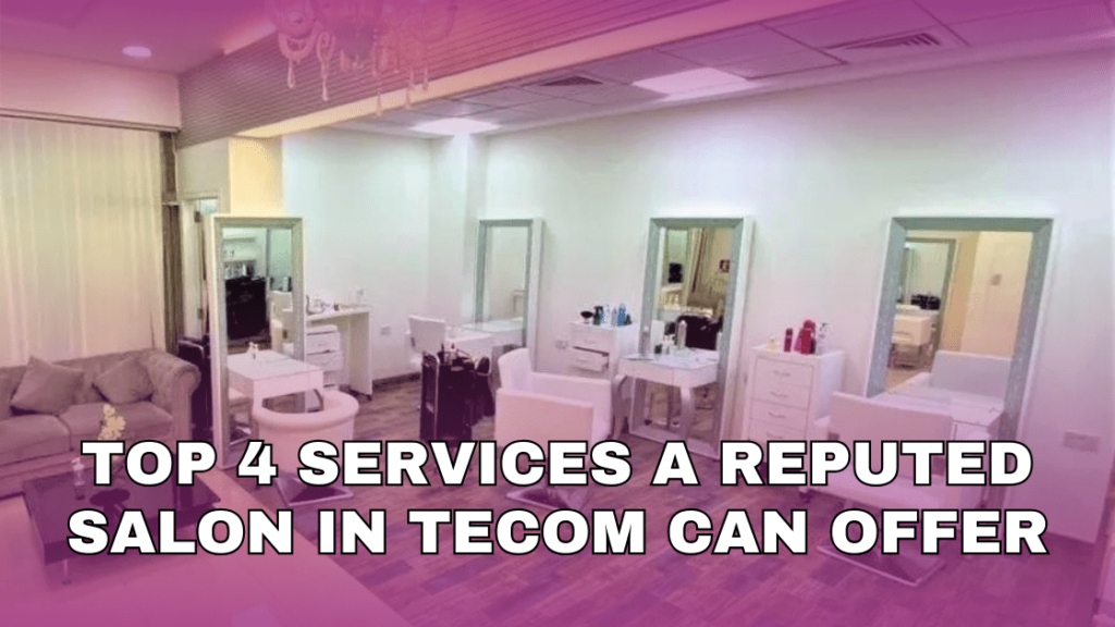Top 4 Services a Reputed Salon in Tecom Can Offer